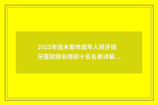 2025年佳木斯市成年人矫牙拔牙医院排名榜前十名名单详解-佳木斯二院口腔科汇总不分先后