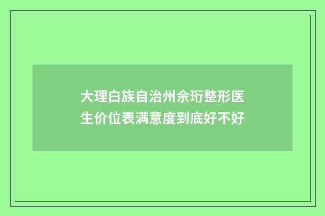 大理白族自治州佘珩整形医生价位表满意度到底好不好