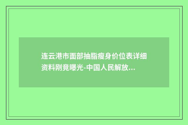 连云港市面部抽脂瘦身价位表详细资料刚竟曝光-中国人民解放军一四九医院价格(价目)表