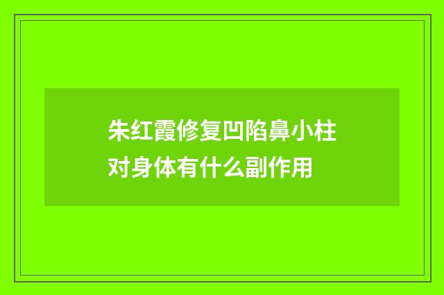 朱红霞修复凹陷鼻小柱对身体有什么副作用