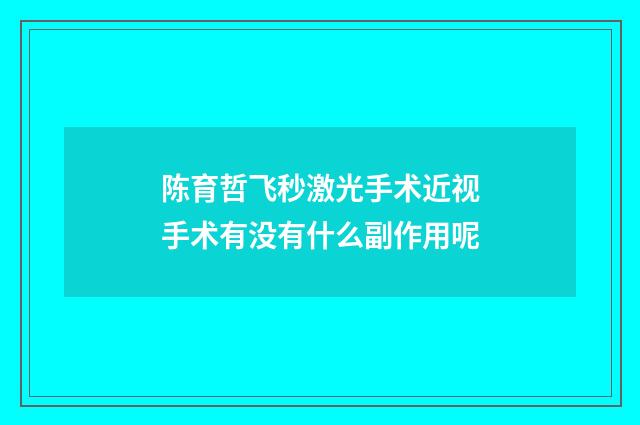 陈育哲飞秒激光手术近视手术有没有什么副作用呢