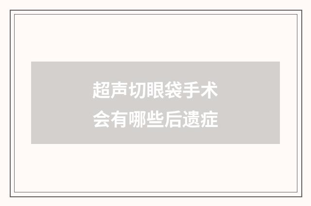 超声切眼袋手术会有哪些后遗症