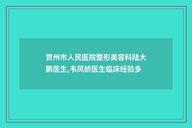 贺州市人民医院整形美容科陆大鹏医生,韦凤娇医生临床经验多