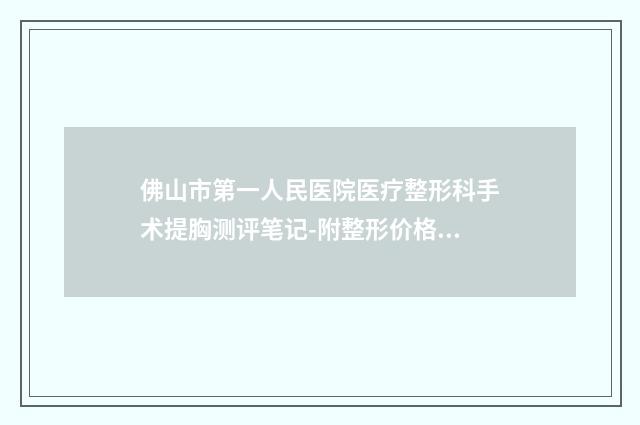 佛山市第一人民医院医疗整形科手术提胸测评笔记-附整形价格表