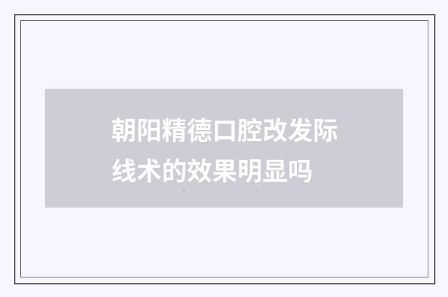 朝阳精德口腔改发际线术的效果明显吗