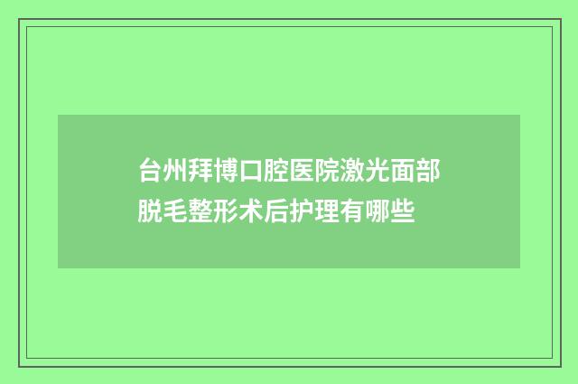 台州拜博口腔医院激光面部脱毛整形术后护理有哪些