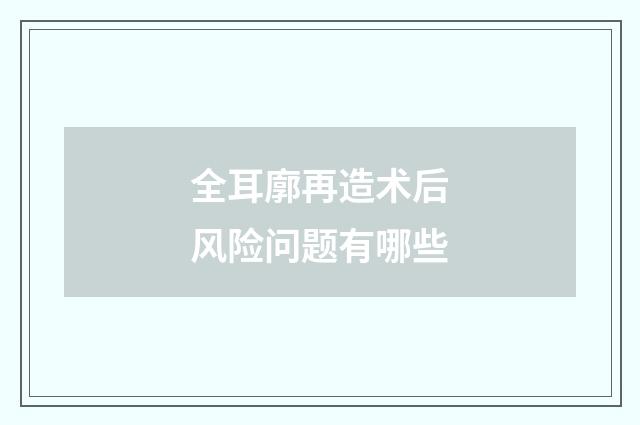 全耳廓再造术后风险问题有哪些