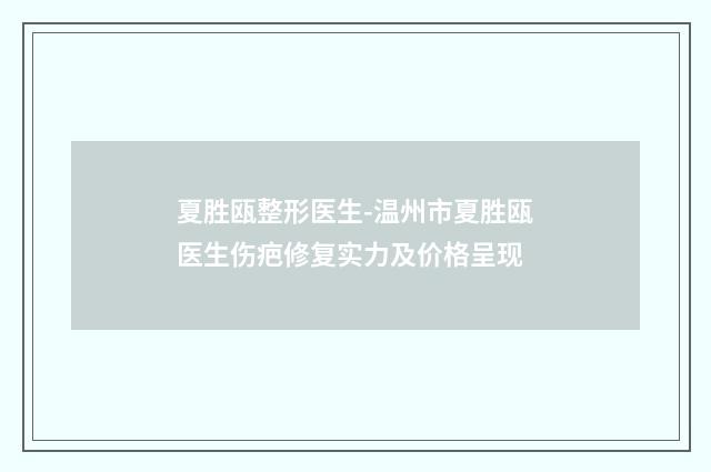夏胜瓯整形医生-温州市夏胜瓯医生伤疤修复实力及价格呈现