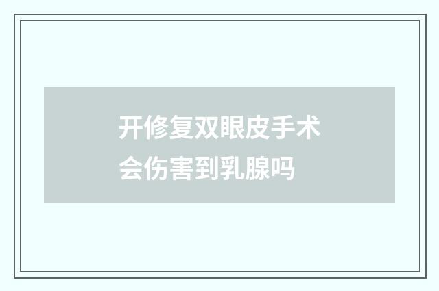 开修复双眼皮手术会伤害到乳腺吗