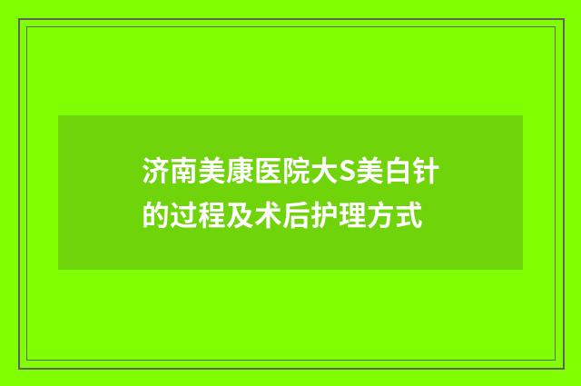 济南美康医院大S美白针的过程及术后护理方式