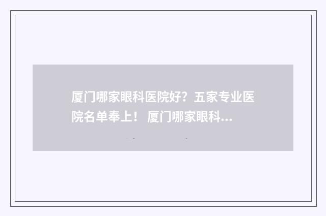 厦门哪家眼科医院好？五家专业医院名单奉上！ 厦门哪家眼科医院术式治疗视网膜脱离最好