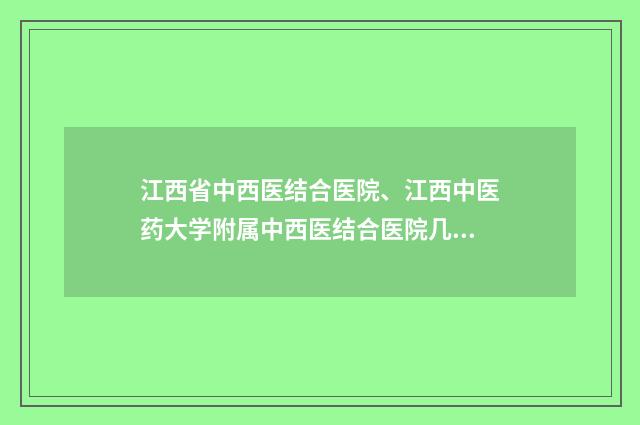 江西省中西医结合医院、江西中医药大学附属中西医结合医院几点上班-王玉玲医生,左晓云医生实力口碑样样不差