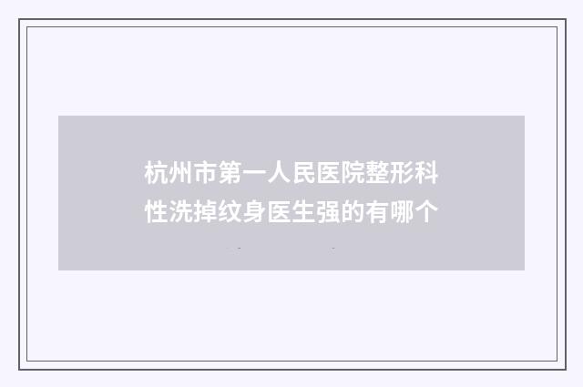 杭州市第一人民医院整形科性洗掉纹身医生强的有哪个
