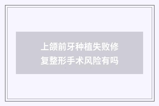 上颌前牙种植失败修复整形手术风险有吗