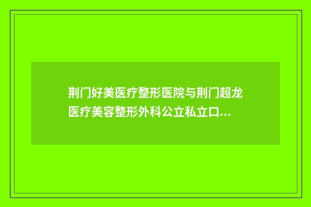 荆门好美医疗整形医院与荆门超龙医疗美容整形外科公立私立口碑大PK