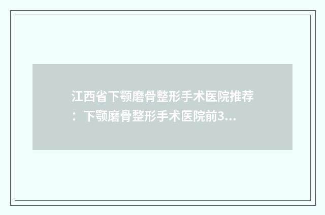 江西省下颚磨骨整形手术医院推荐：下颚磨骨整形手术医院前30位评选公布