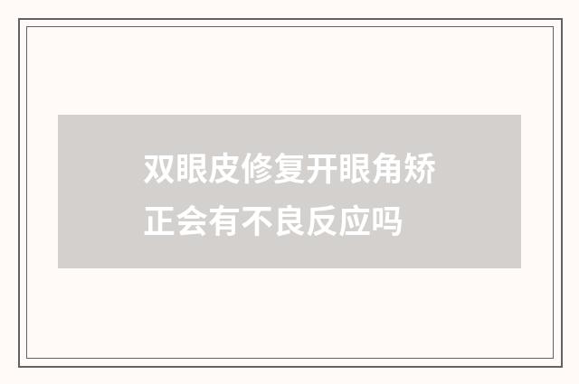 双眼皮修复开眼角矫正会有不良反应吗