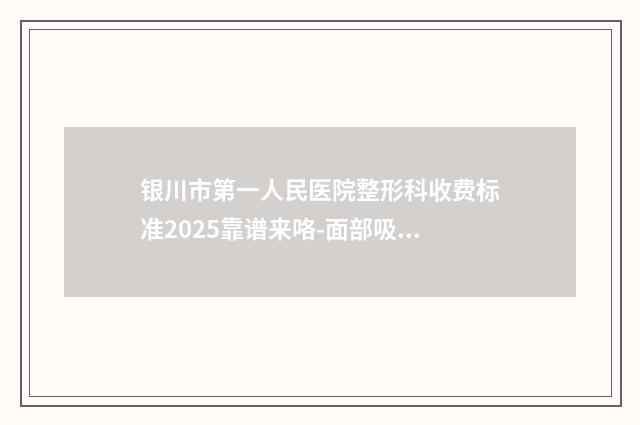 银川市第一人民医院整形科收费标准2025靠谱来咯-面部吸脂双下巴案例