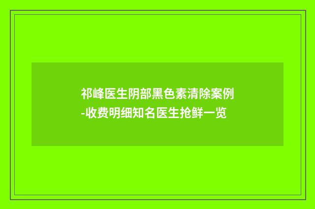 祁峰医生阴部黑色素清除案例-收费明细知名医生抢鲜一览