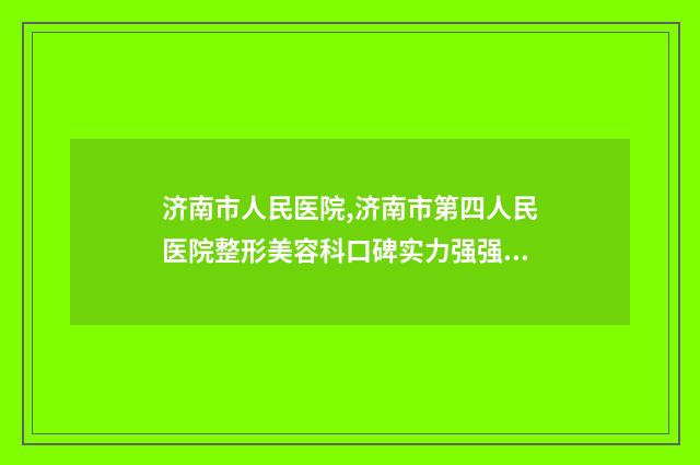 济南市人民医院,济南市第四人民医院整形美容科口碑实力强强比拼