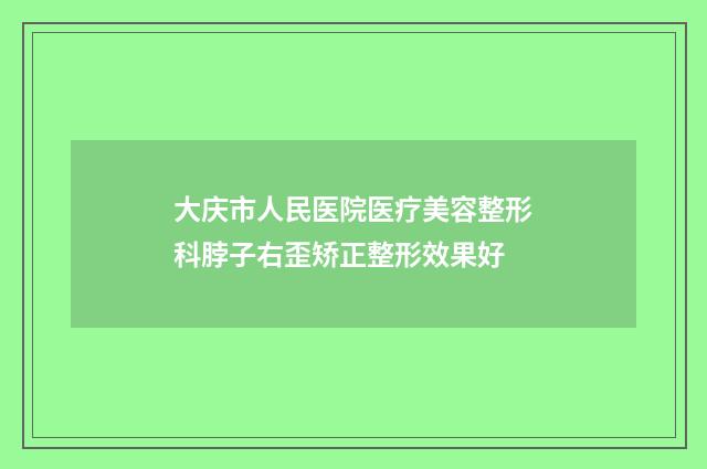 大庆市人民医院医疗美容整形科脖子右歪矫正整形效果好
