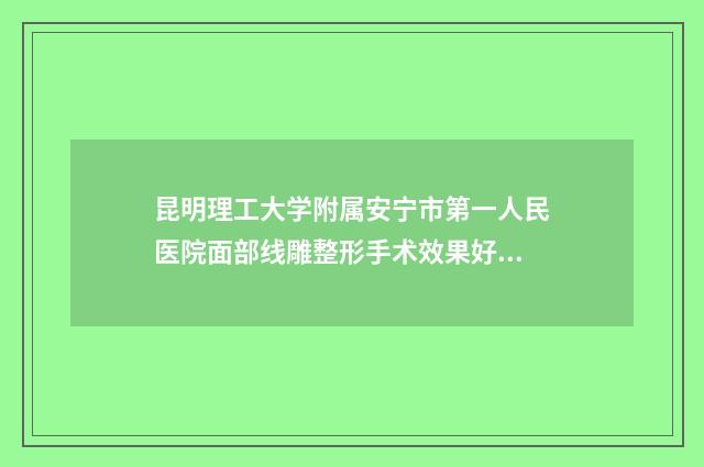 昆明理工大学附属安宁市第一人民医院面部线雕整形手术效果好又便宜