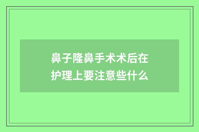 鼻子隆鼻手术术后在护理上要注意些什么