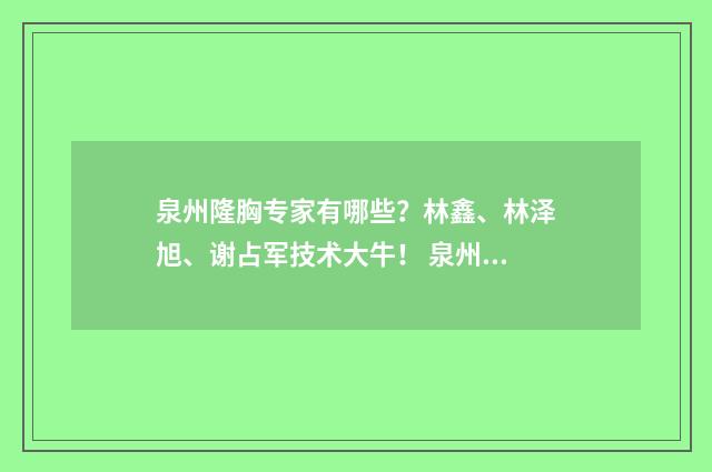 泉州隆胸专家有哪些？林鑫、林泽旭、谢占军技术大牛！ 泉州隆胸专家有几个