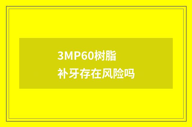 3MP60树脂补牙存在风险吗