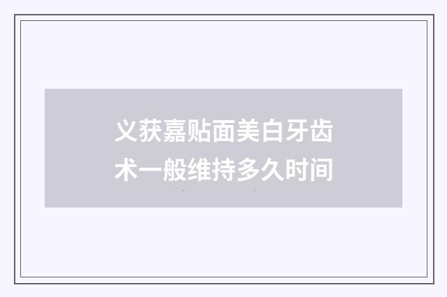 义获嘉贴面美白牙齿术一般维持多久时间