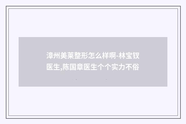 漳州美莱整形怎么样啊-林宝钗医生,陈国章医生个个实力不俗