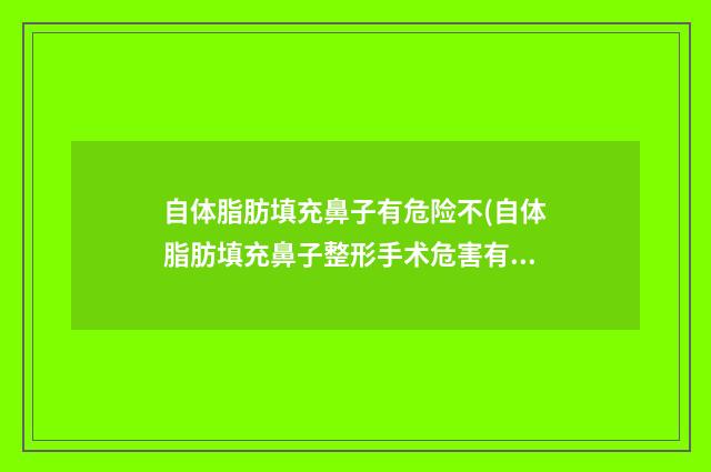 自体脂肪填充鼻子有危险不(自体脂肪填充鼻子整形手术危害有哪些)