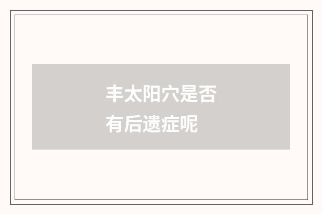 丰太阳穴是否有后遗症呢
