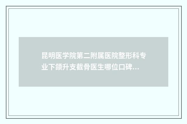 昆明医学院第二附属医院整形科专业下颌升支截骨医生哪位口碑比较好