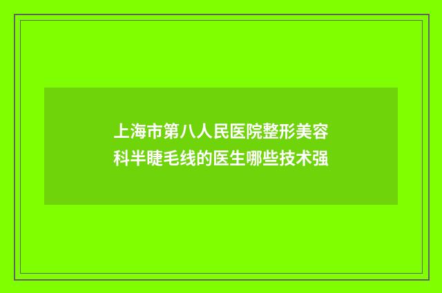 上海市第八人民医院整形美容科半睫毛线的医生哪些技术强