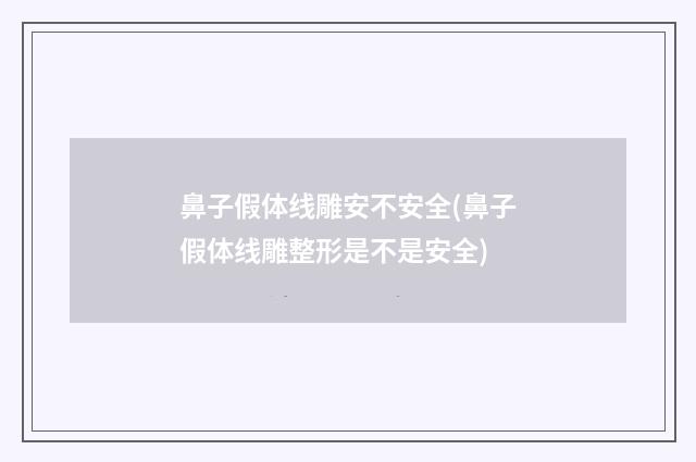 鼻子假体线雕安不安全(鼻子假体线雕整形是不是安全)