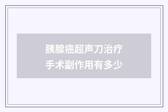 胰腺癌超声刀治疗手术副作用有多少