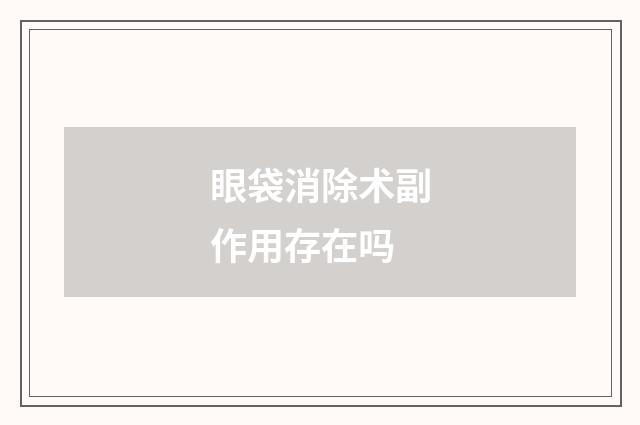 眼袋消除术副作用存在吗