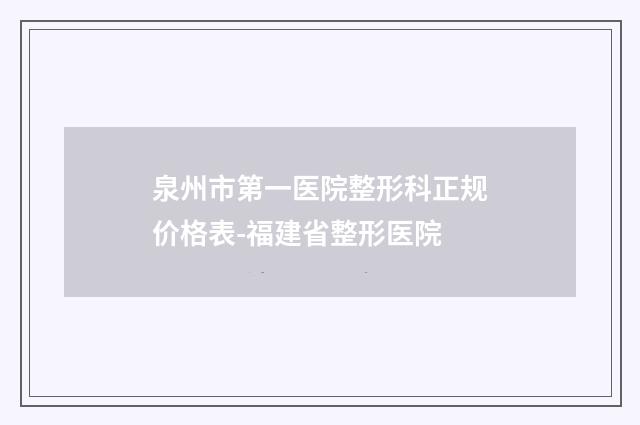 泉州市第一医院整形科正规价格表-福建省整形医院