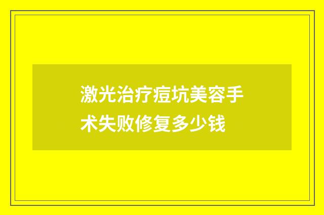 激光治疗痘坑美容手术失败修复多少钱