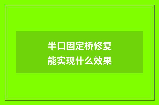半口固定桥修复能实现什么效果