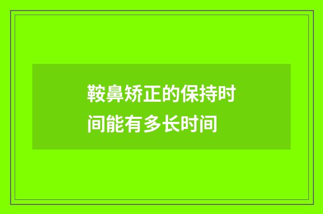 鞍鼻矫正的保持时间能有多长时间