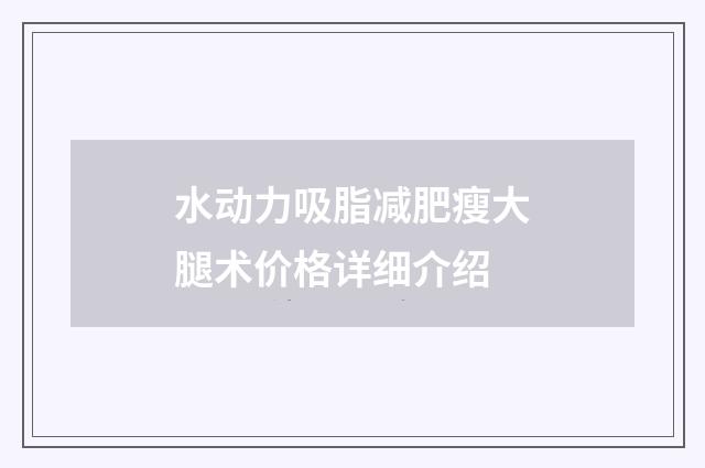 水动力吸脂减肥瘦大腿术价格详细介绍