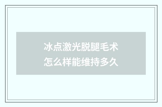冰点激光脱腿毛术怎么样能维持多久