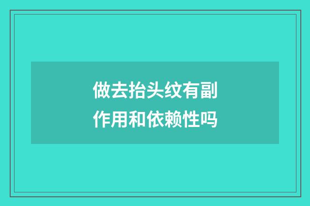 做去抬头纹有副作用和依赖性吗
