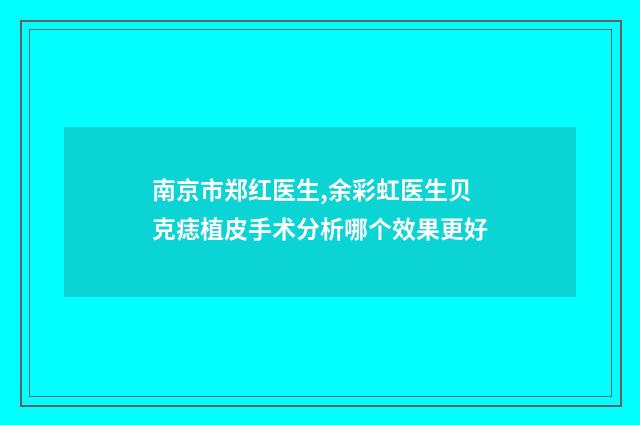 南京市郑红医生,余彩虹医生贝克痣植皮手术分析哪个效果更好