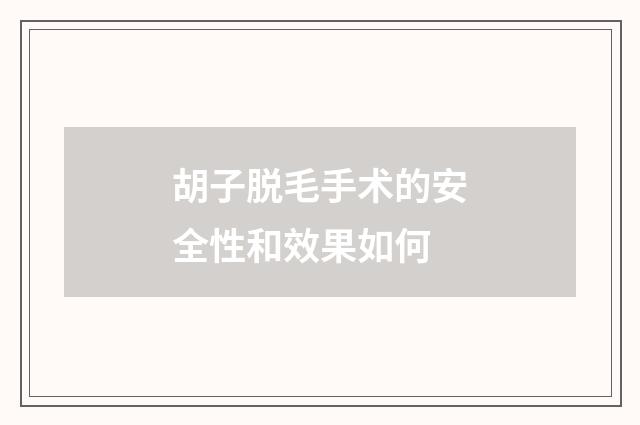 胡子脱毛手术的安全性和效果如何