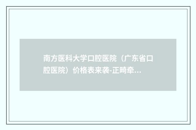 南方医科大学口腔医院（广东省口腔医院）价格表来袭-正畸牵引2606-5743元