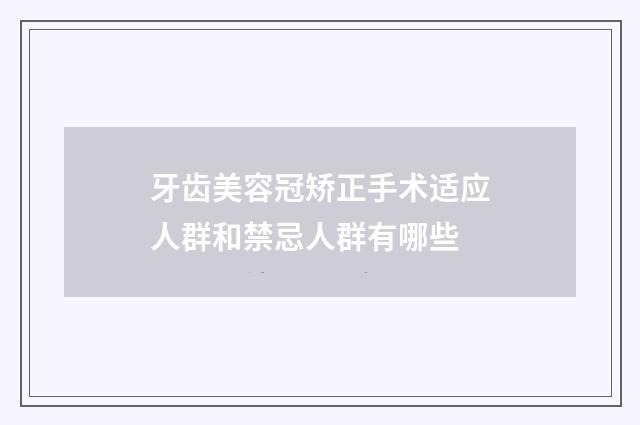 牙齿美容冠矫正手术适应人群和禁忌人群有哪些