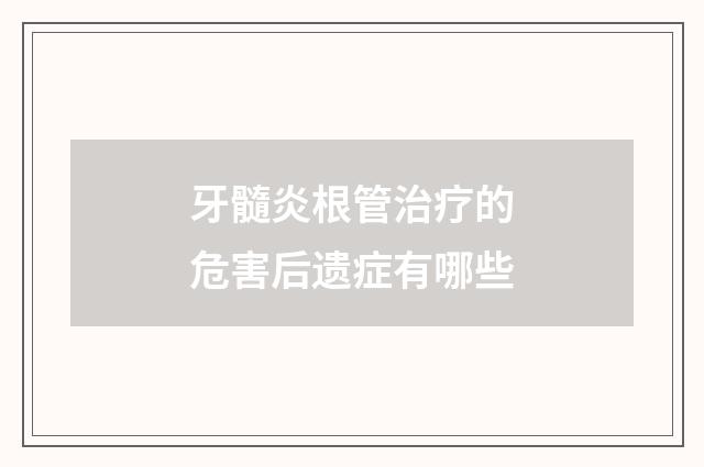 牙髓炎根管治疗的危害后遗症有哪些